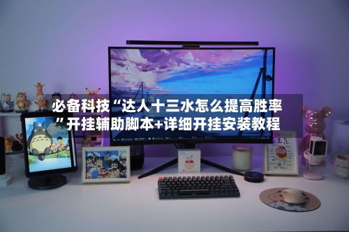 必备科技“达人十三水怎么提高胜率”开挂辅助脚本+详细开挂安装教程-第1张图片