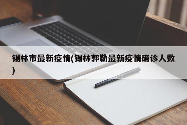 锡林市最新疫情(锡林郭勒最新疫情确诊人数)