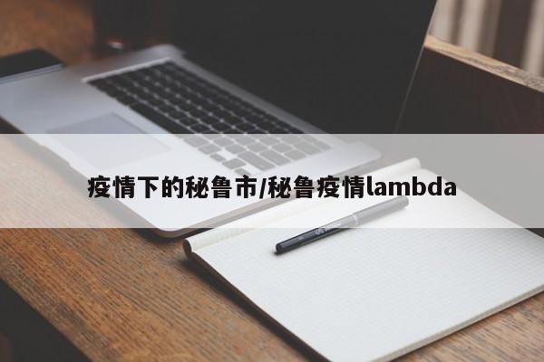 疫情下的秘鲁市/秘鲁疫情lambda