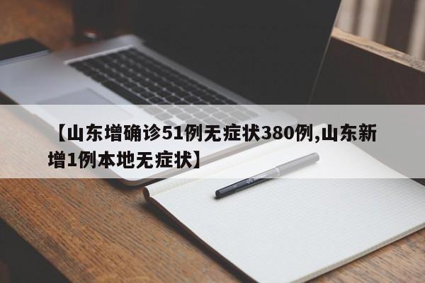 【山东增确诊51例无症状380例,山东新增1例本地无症状】