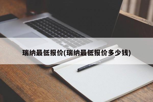 瑞纳最低报价(瑞纳最低报价多少钱)