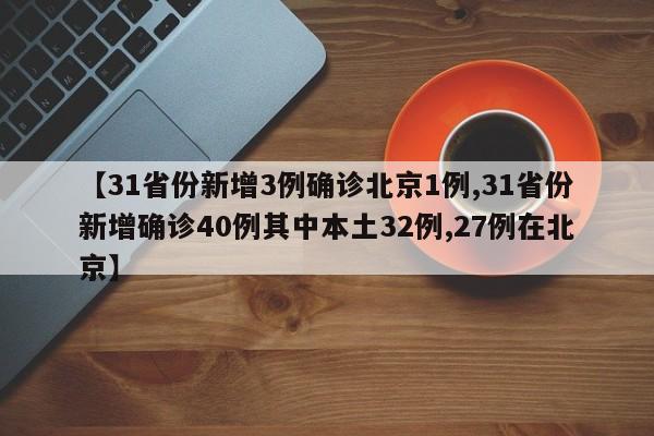 【31省份新增3例确诊北京1例,31省份新增确诊40例其中本土32例,27例在北京】